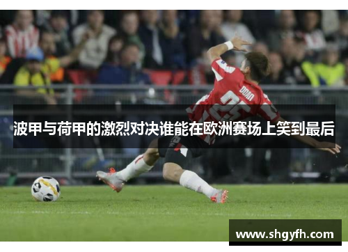 波甲与荷甲的激烈对决谁能在欧洲赛场上笑到最后